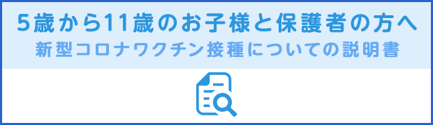 5歳から11歳のお子様と保護者の方へ　新型コロナワクチン接種についてのお知らせ