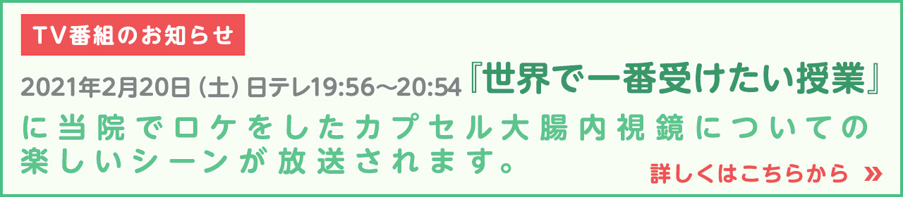 TV番組のお知らせ 2021年2月20日（土）日テレ19:56～20:54『世界で一番受けたい授業』
に当院でロケをしたカプセル大腸内視鏡についての楽しいシーンが放送されます。
詳しくはコチラをクリック！